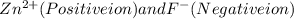 Zn^{2+} (Positive ion)and F^{-} (Negative ion)