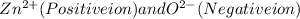 Zn^{2+}(Positive ion) and O^{2-}(Negative ion)