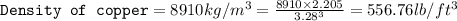 \texttt{Density of copper}=8910kg/m^3=\frac{8910\times 2.205}{3.28^3}=556.76lb/ft^3
