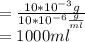 = \frac{10 * 10^{-3}g}{10*10^{-6}\frac{g}{ml} } \\= 1000 ml