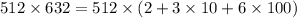 512 \times 632 = 512 \times (2 + 3\times 10 + 6 \times 100)