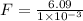 F = \frac{6.09}{1 \times 10^{-3}}