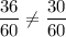 \dfrac{36}{60} \neq \dfrac{30}{60}