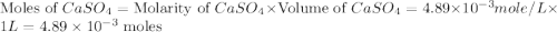 \text{Moles of }CaSO_4=\text{Molarity of }CaSO_4\times \text{Volume of }CaSO_4=4.89\times 10^{-3}mole/L\times 1L=4.89\times 10^{-3}\text{ moles}