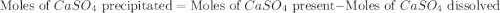 \text{Moles of }CaSO_4\text{ precipitated}=\text{Moles of }CaSO_4\text{ present}-\text{Moles of }CaSO_4\text{ dissolved}