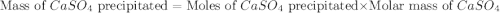 \text{Mass of }CaSO_4\text{ precipitated}=\text{Moles of }CaSO_4\text{ precipitated}\times \text{Molar mass of }CaSO_4