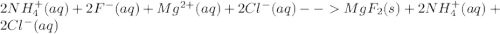 2 NH_{4}^{+}(aq) + 2 F^{-}(aq) + Mg^{2+}(aq) + 2 Cl^{-}(aq) -- MgF_{2}(s) + 2 NH_{4}^{+}(aq) + 2 Cl^{-}(aq)