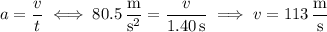 a=\dfrac vt\iff80.5\,\dfrac{\mathrm m}{\mathrm s^2}=\dfrac v{1.40\,\mathrm s}\implies v=113\,\dfrac{\mathrm m}{\mathrm s}