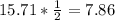 15.71*\frac{1}{2} =7.86