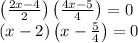 \left ( \frac{2x-4}{2} \right )\left ( \frac{4x-5}{4} \right )=0\\\left ( x-2 \right )\left ( x-\frac{5}{4} \right )=0