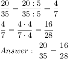 \dfrac{20}{35}=\dfrac{20:5}{35:5}=\dfrac{4}{7}\\\\\dfrac{4}{7}=\dfrac{4\cdot4}{7\cdot4}=\dfrac{16}{28}\\\\\ \dfrac{20}{35}=\dfrac{16}{28}