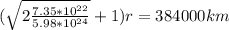 (\sqrt{2\frac{7.35* 10^{22}}{5.98*10^{24}}} + 1)r = 384000 km