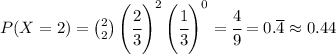 P(X = 2) = \binom{2}{2} \left(\cfrac{2}{3}\right)^2\left(\cfrac{1}{3}\right)^{0} = \cfrac{4}{9} = 0.\overline{4} \approx 0.44
