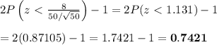 2P\left(z\ \textless \  \frac{8}{50/\sqrt{50}} \right)-1=2P(z\ &#10;\textless \ 1.131)-1 \\  \\ =2(0.87105)-1=1.7421-1=\bold{0.7421}