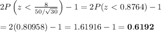 2P\left(z\ \textless \  \frac{8}{50/\sqrt{30}} \right)-1=2P(z\ \textless \ 0.8764)-1 \\  \\ =2(0.80958)-1=1.61916-1=\bold{0.6192}