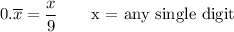 0.\overline{x}=\dfrac{x}{9}\qquad\text{x = any single digit}