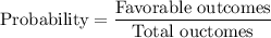 \text{Probability}=\dfrac{\text{Favorable outcomes}}{\text{Total ouctomes}}