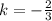 k = - \frac {2} {3}