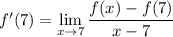 f'(7)=\displaystyle\lim_{x\to7}\frac{f(x)-f(7)}{x-7}