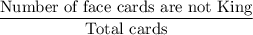 \dfrac{\text{Number of face cards are not King}}{\text{Total cards}}