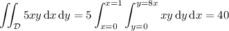 \displaystyle\iint_{\mathcal D}5xy\,\mathrm dx\,\mathrm dy=5\int_{x=0}^{x=1}\int_{y=0}^{y=8x}xy\,\mathrm dy\,\mathrm dx=40