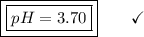 \boxed{\boxed{pH = 3.70}}\end{array}}\qquad\checkmark