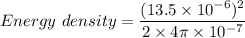 Energy\ density = \dfrac{(13.5\times10^{-6})^2}{2\times4\pi\times10^{-7}}