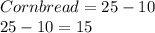 Cornbread = 25 - 10 \\ 25 - 10 = 15