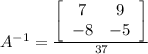 A^{-1}=\frac{\left[\begin{array}{ccc}7&9\\-8&-5\end{array}\right]}{37}