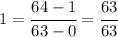 1 = \cfrac{64-1}{63-0} = \cfrac{63}{63}