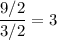 \dfrac{9/2}{3/2} = 3