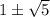 1 \pm \sqrt{5}