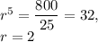 r^5=\dfrac{800}{25} =32,\\r=2