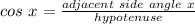 cos\ x=\frac{adjacent\ side\ angle\ x}{hypotenuse}
