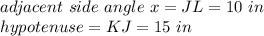 adjacent\ side\ angle\ x=JL=10\ in\\ hypotenuse=KJ=15\ in