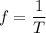 f=\dfrac{1}{T}