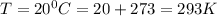 T = 20 ^0C = 20 + 273 = 293 K