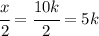 \cfrac{x}{2} = \cfrac{10k}{2} = 5k