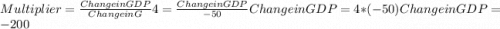 Multiplier = \frac{Change in GDP}{Change in G}  4 = \frac{Change in GDP}{-50}  Change in GDP = 4*(-50) Change in GDP = - $200