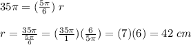 35\pi =(\frac{5\pi}{6})  \;r\\\\ r = \frac{35\pi}{\frac{5\pi}{6}} = (\frac{35\pi}{1})  (\frac{6}{5\pi}) =(7)(6)=42\;cm