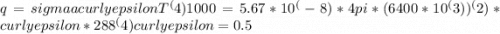 q= sigma a curlyepsilon T^(4)1000=5.67*10^(-8)*4 pi *(6400*10^(3))^(2)* curlyepsilon *288^(4) curlyepsilon =0.5