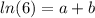 ln(6)=a+b