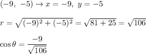 (-9,\ -5)\to x=-9,\ y=-5\\\\r=\sqrt{(-9)^2+(-5)^2}=\sqrt{81+25}=\sqrt{106}\\\\\cos\theta=\dfrac{-9}{\sqrt{106}}