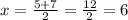 x = \frac{5 + 7}{2} = \frac{12}{2} =6