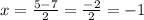 x = \frac{5 - 7}{2} = \frac{ - 2}{2} = - 1