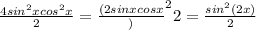 \frac{4sin^2 x cos^2 x}{2} =\frac{(2 sinx cos x})^2{2}=\frac{sin^2(2x)}{2}