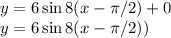 y=6\sin8(x-\pi/2)+0\\y=6\sin 8(x-\pi/2))