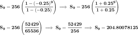 \bf S_9=256\left(\cfrac{1-(-0.25)^9}{1-(-0.25)}  \right)\implies S_9=256\left( \cfrac{1+0.25^9}{1+0.25} \right) \\\\\\ S_9=256\left(  \cfrac{52429}{65536}\right)\implies S_9=\cfrac{52429}{256}\implies S_9=204.80078125