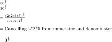 \frac{60^{\frac{1}{3}}}{20^{\frac{1}{3}}}\\\\=\frac{(2*2*3*5)^{\frac{1}{3}}}{(2*2*5)^{\frac{1}{3}}}\\\\={\text{Cancelling 2*2*5 from numerator and denominator}}\\\\=3^{\frac{1}{3}}