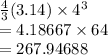 \frac{4}{3}(3.14)  \times  {4}^{3}  \\  = 4.18667 \times 64 \\  = 267.94688